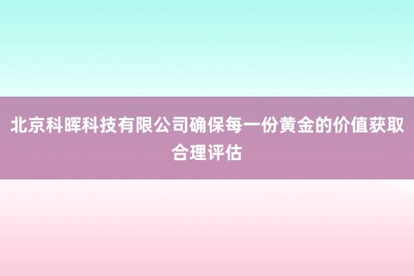北京科晖科技有限公司确保每一份黄金的价值获取合理评估